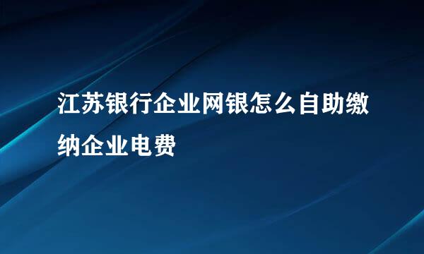 江苏银行企业网银怎么自助缴纳企业电费