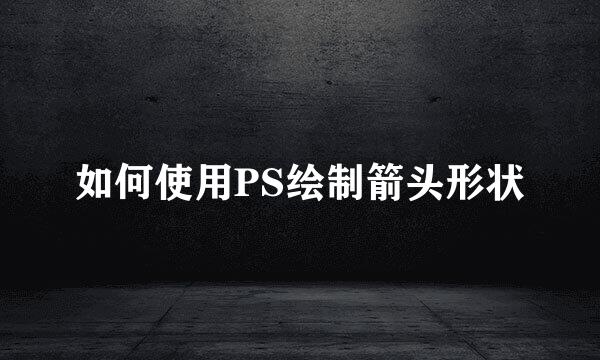 如何使用PS绘制箭头形状