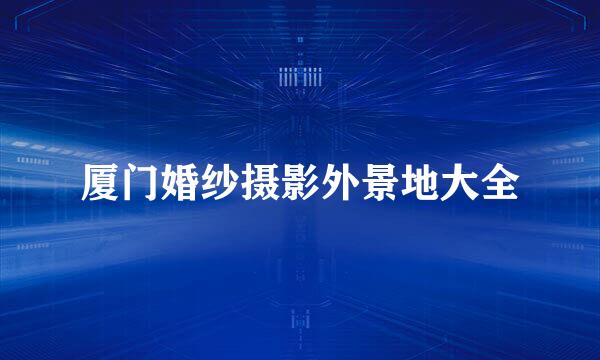 厦门婚纱摄影外景地大全