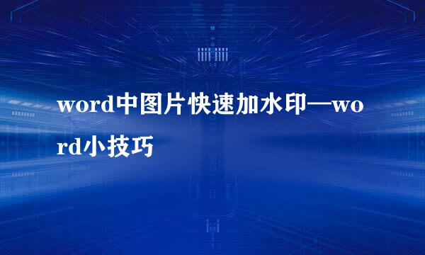 word中图片快速加水印—word小技巧