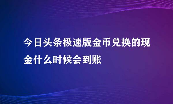今日头条极速版金币兑换的现金什么时候会到账