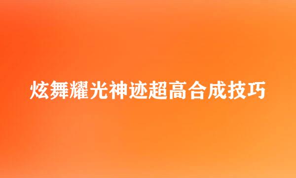 炫舞耀光神迹超高合成技巧