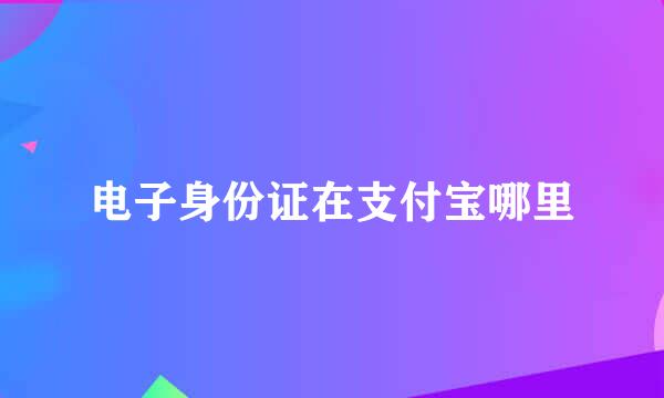 电子身份证在支付宝哪里