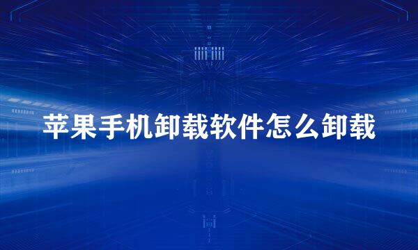 苹果手机卸载软件怎么卸载
