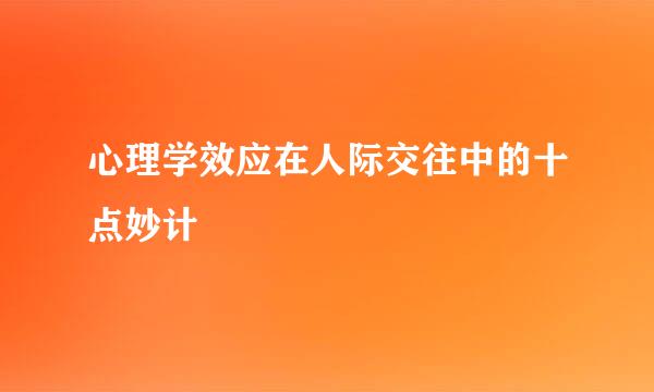 心理学效应在人际交往中的十点妙计