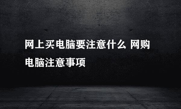 网上买电脑要注意什么 网购电脑注意事项