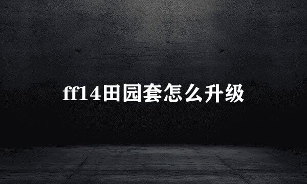 ff14田园套怎么升级