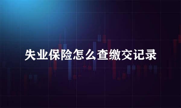 失业保险怎么查缴交记录