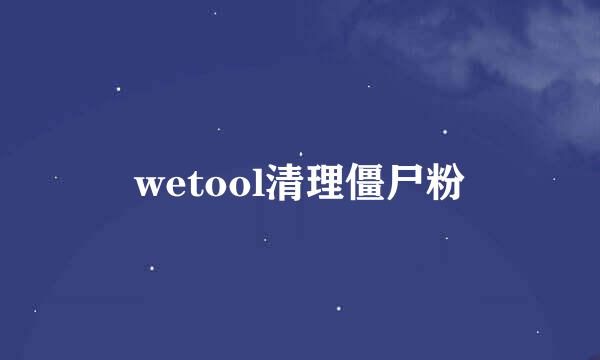 wetool清理僵尸粉