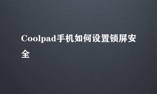 Coolpad手机如何设置锁屏安全