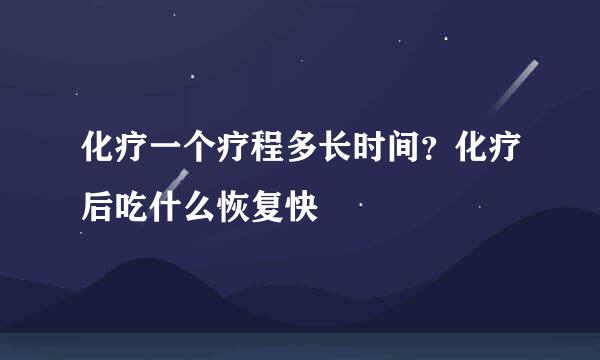化疗一个疗程多长时间？化疗后吃什么恢复快