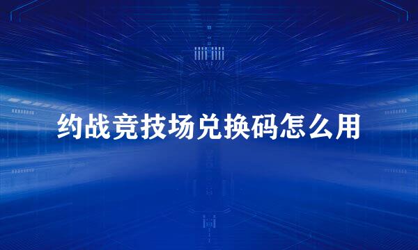 约战竞技场兑换码怎么用