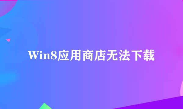 Win8应用商店无法下载
