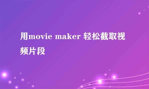 用movie maker 轻松截取视频片段
