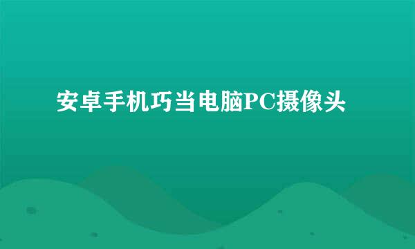 安卓手机巧当电脑PC摄像头