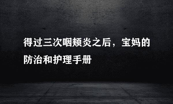得过三次咽颊炎之后，宝妈的防治和护理手册