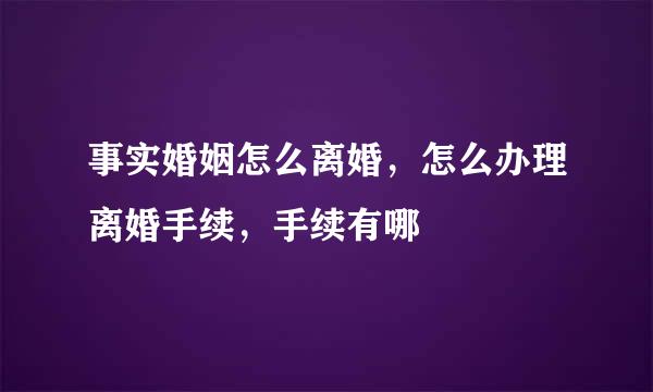 事实婚姻怎么离婚，怎么办理离婚手续，手续有哪