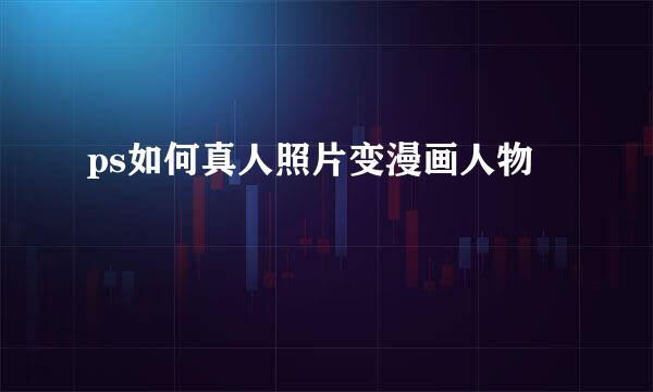 ps如何真人照片变漫画人物