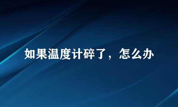 如果温度计碎了，怎么办