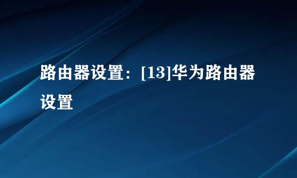 路由器设置：[13]华为路由器设置