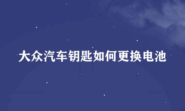 大众汽车钥匙如何更换电池