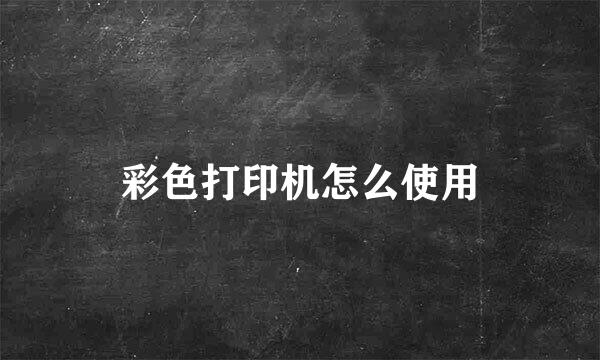 彩色打印机怎么使用