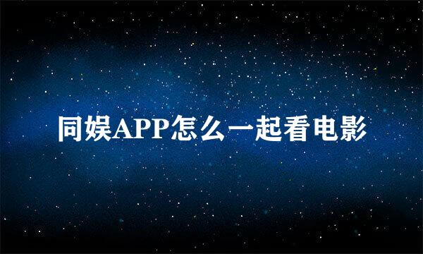 同娱APP怎么一起看电影