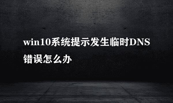 win10系统提示发生临时DNS错误怎么办