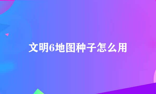 文明6地图种子怎么用