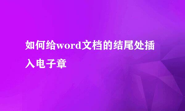 如何给word文档的结尾处插入电子章
