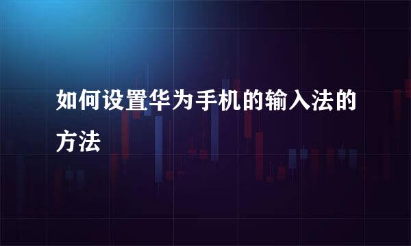 如何设置华为手机的输入法的方法