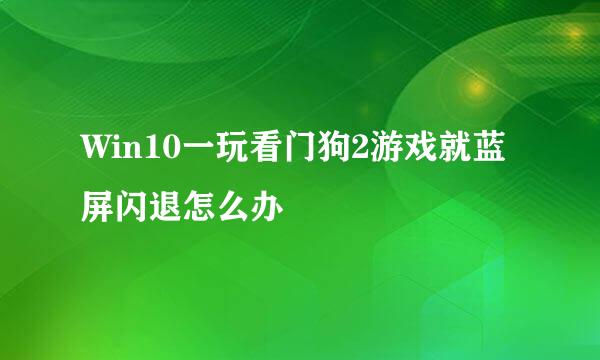 Win10一玩看门狗2游戏就蓝屏闪退怎么办