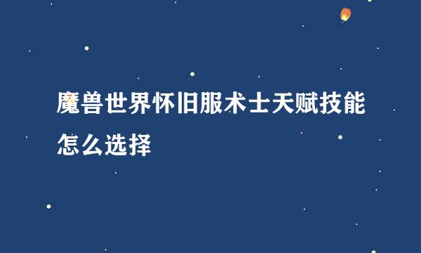魔兽世界怀旧服术士天赋技能怎么选择