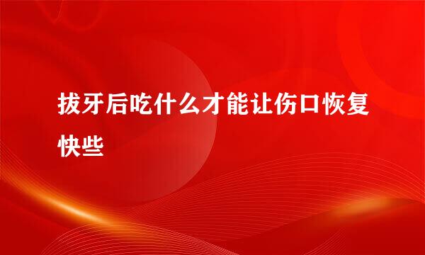 拔牙后吃什么才能让伤口恢复快些