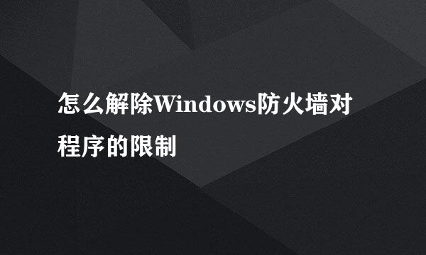 怎么解除Windows防火墙对程序的限制
