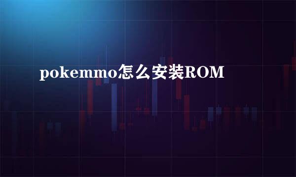 pokemmo怎么安装ROM