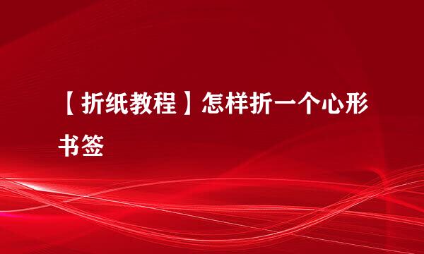 【折纸教程】怎样折一个心形书签