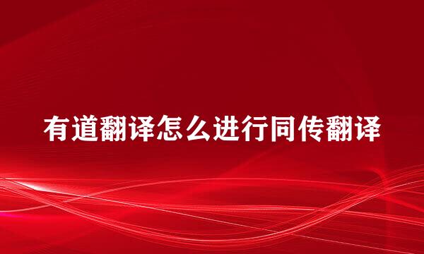 有道翻译怎么进行同传翻译