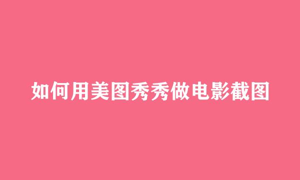 如何用美图秀秀做电影截图