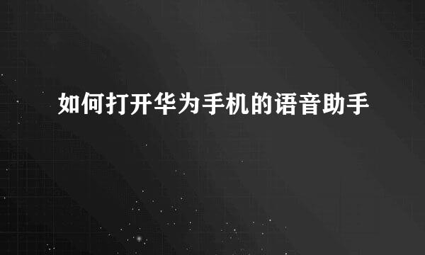 如何打开华为手机的语音助手