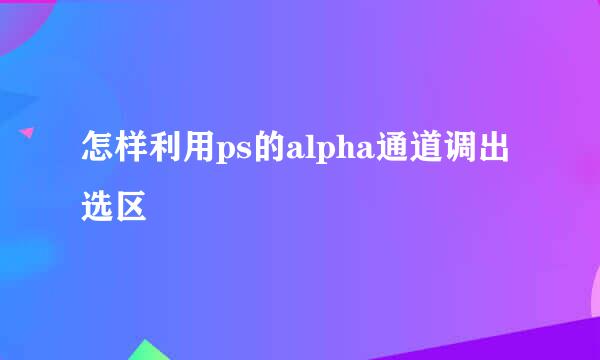怎样利用ps的alpha通道调出选区