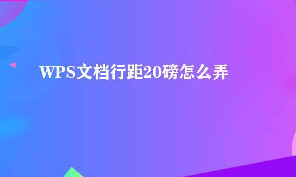 WPS文档行距20磅怎么弄