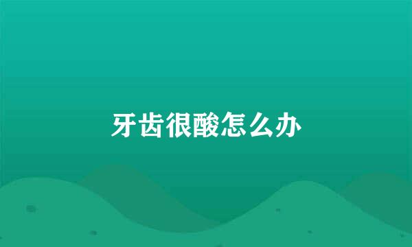 牙齿很酸怎么办