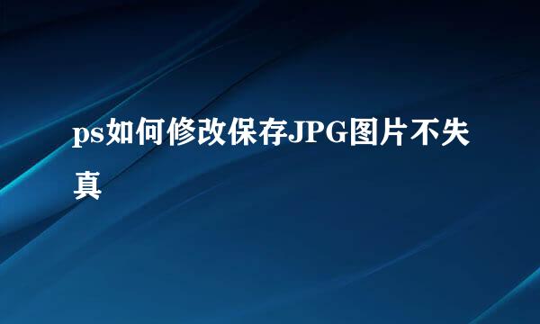 ps如何修改保存JPG图片不失真