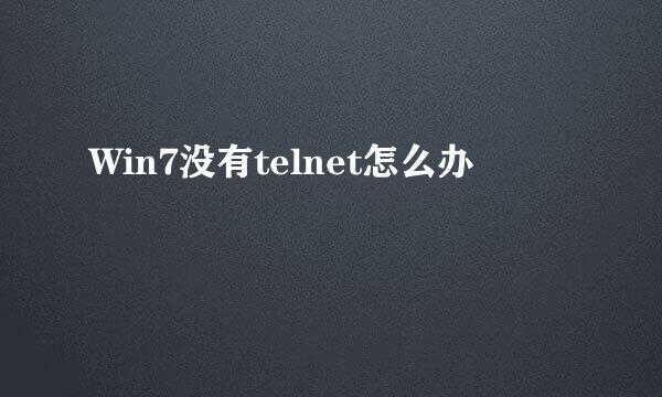 Win7没有telnet怎么办