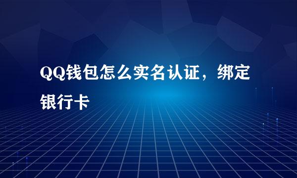 QQ钱包怎么实名认证，绑定银行卡