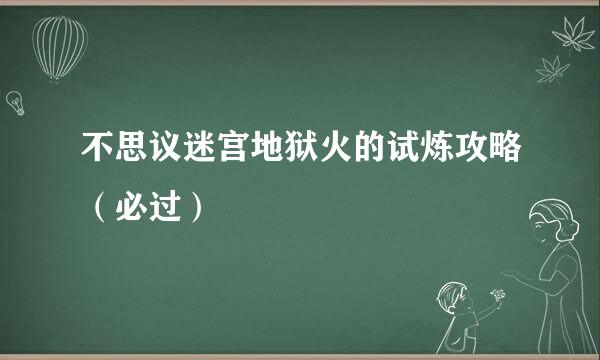 不思议迷宫地狱火的试炼攻略（必过）