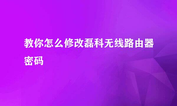 教你怎么修改磊科无线路由器密码