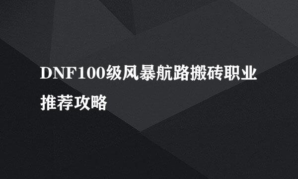 DNF100级风暴航路搬砖职业推荐攻略