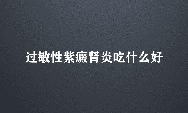 过敏性紫癜肾炎吃什么好